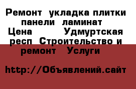 Ремонт, укладка плитки, панели, ламинат! › Цена ­ 350 - Удмуртская респ. Строительство и ремонт » Услуги   